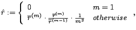 $\displaystyle \hat{r}:=\left\{ \begin{array}{ll} 0 & m=1  \overline{r}^{(m)}\...
...)}}{\overline{r}^{(m-1)}}\cdot \frac{1}{m^{2}} & otherwise \end{array}\right. ,$