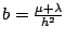 $ b=\frac{\mu +\lambda }{h^2} $