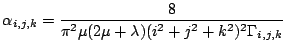 $\displaystyle \alpha _{i,j,k}=\frac{8}{\pi ^{2}\mu (2\mu +\lambda )(i^{2}+j^{2}+k^{2})^{2}\Gamma _{i,j,k}}$